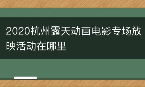 2020杭州露天动画电影专场放映活动在哪里