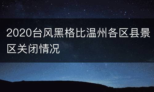 2020台风黑格比温州各区县景区关闭情况