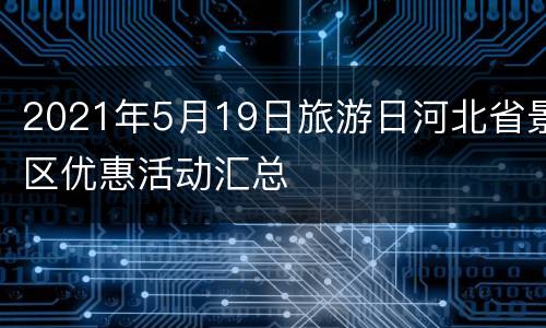 2021年5月19日旅游日河北省景区优惠活动汇总