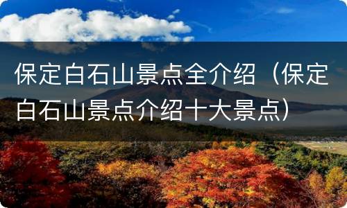 保定白石山景点全介绍（保定白石山景点介绍十大景点）