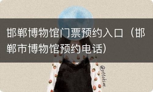 邯郸博物馆门票预约入口（邯郸市博物馆预约电话）