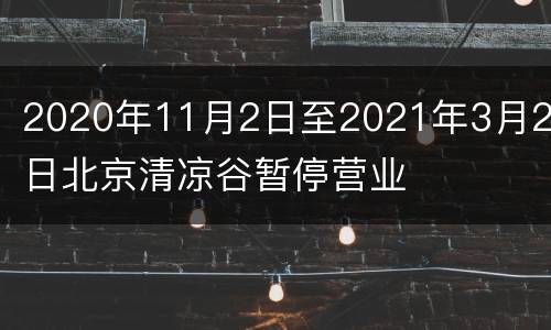 2020年11月2日至2021年3月20日北京清凉谷暂停营业