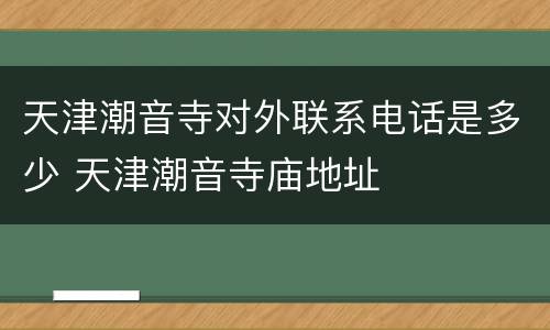 天津潮音寺对外联系电话是多少 天津潮音寺庙地址