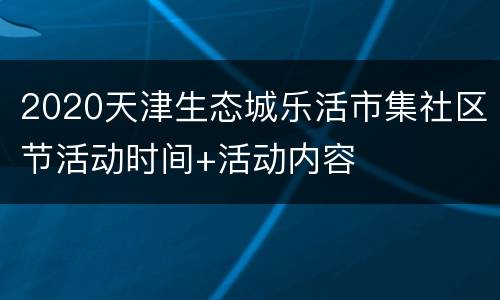2020天津生态城乐活市集社区节活动时间+活动内容