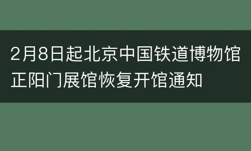 2月8日起北京中国铁道博物馆正阳门展馆恢复开馆通知