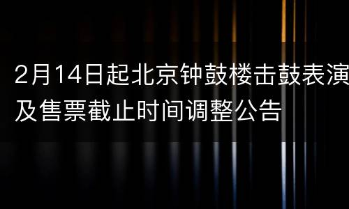 2月14日起北京钟鼓楼击鼓表演及售票截止时间调整公告