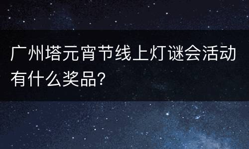 广州塔元宵节线上灯谜会活动有什么奖品？
