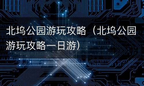 北坞公园游玩攻略（北坞公园游玩攻略一日游）