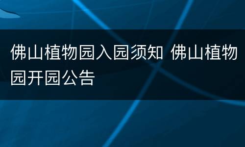 佛山植物园入园须知 佛山植物园开园公告