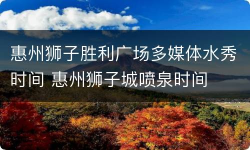 惠州狮子胜利广场多媒体水秀时间 惠州狮子城喷泉时间