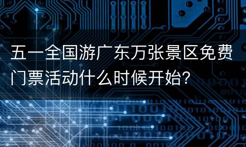 五一全国游广东万张景区免费门票活动什么时候开始？