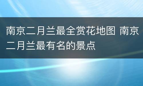 南京二月兰最全赏花地图 南京二月兰最有名的景点