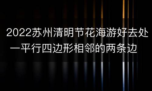 2022苏州清明节花海游好去处 一平行四边形相邻的两条边
