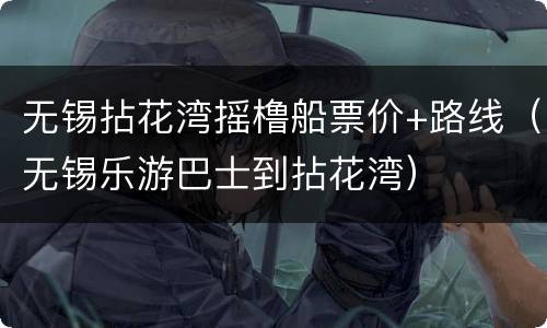 无锡拈花湾摇橹船票价+路线（无锡乐游巴士到拈花湾）