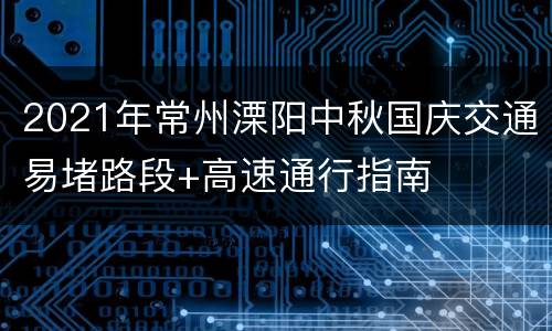 2021年常州溧阳中秋国庆交通易堵路段+高速通行指南