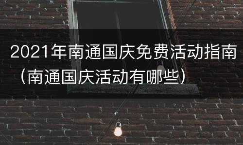 2021年南通国庆免费活动指南（南通国庆活动有哪些）