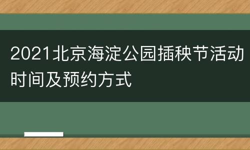 2021北京海淀公园插秧节活动时间及预约方式
