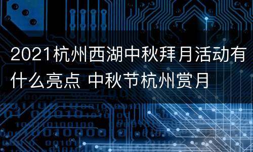 2021杭州西湖中秋拜月活动有什么亮点 中秋节杭州赏月