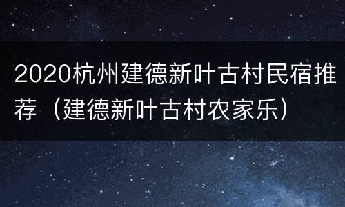 2020杭州建德新叶古村民宿推荐（建德新叶古村农家乐）