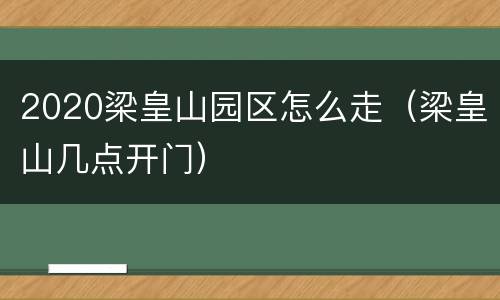 2020梁皇山园区怎么走（梁皇山几点开门）