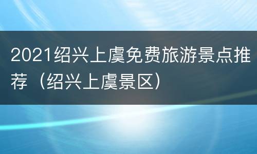 2021绍兴上虞免费旅游景点推荐（绍兴上虞景区）