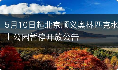 5月10日起北京顺义奥林匹克水上公园暂停开放公告