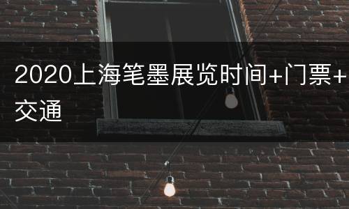 2020上海笔墨展览时间+门票+交通