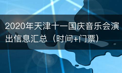 2020年天津十一国庆音乐会演出信息汇总（时间+门票）