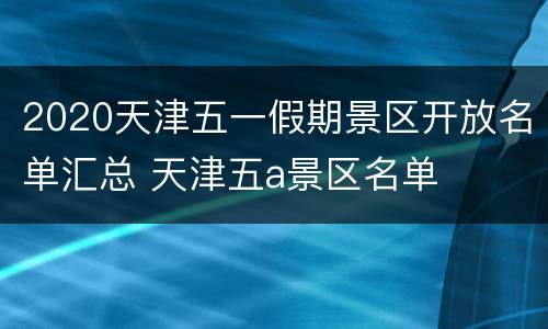 2020天津五一假期景区开放名单汇总 天津五a景区名单