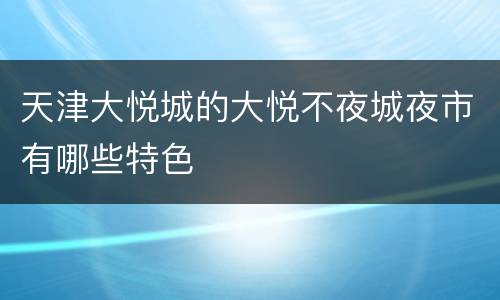 天津大悦城的大悦不夜城夜市有哪些特色