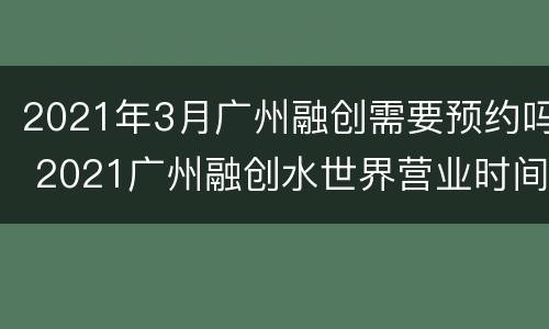 2021年3月广州融创需要预约吗 2021广州融创水世界营业时间
