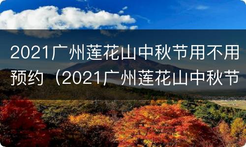 2021广州莲花山中秋节用不用预约（2021广州莲花山中秋节用不用预约参观）