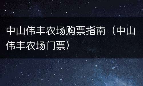中山伟丰农场购票指南（中山伟丰农场门票）