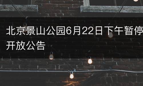 北京景山公园6月22日下午暂停开放公告