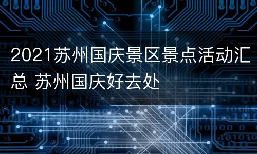 2021苏州国庆景区景点活动汇总 苏州国庆好去处