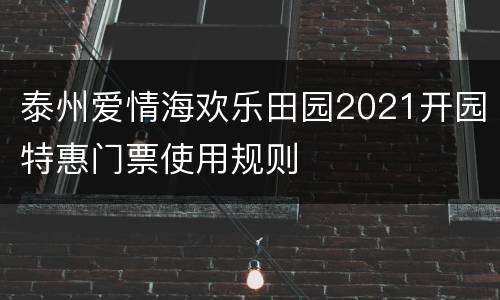 泰州爱情海欢乐田园2021开园特惠门票使用规则