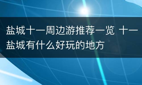 盐城十一周边游推荐一览 十一盐城有什么好玩的地方