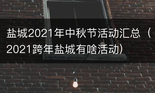 盐城2021年中秋节活动汇总（2021跨年盐城有啥活动）