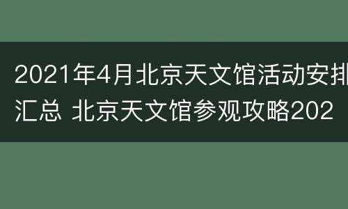 2021年4月北京天文馆活动安排汇总 北京天文馆参观攻略2021