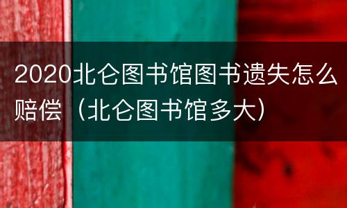 2020北仑图书馆图书遗失怎么赔偿（北仑图书馆多大）