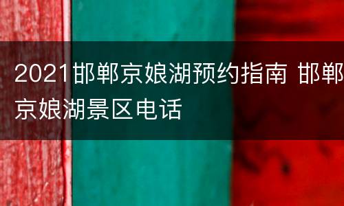 2021邯郸京娘湖预约指南 邯郸京娘湖景区电话