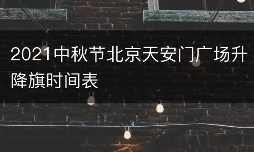 2021中秋节北京天安门广场升降旗时间表