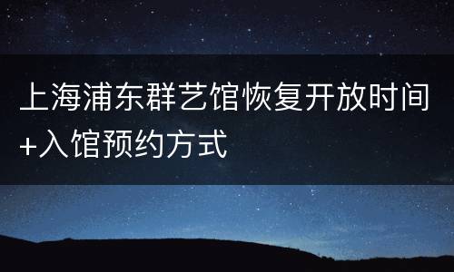 上海浦东群艺馆恢复开放时间+入馆预约方式