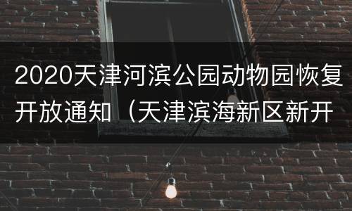 2020天津河滨公园动物园恢复开放通知（天津滨海新区新开的动物园）