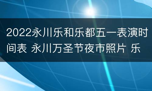 2022永川乐和乐都五一表演时间表 永川万圣节夜市照片 乐和乐都2020