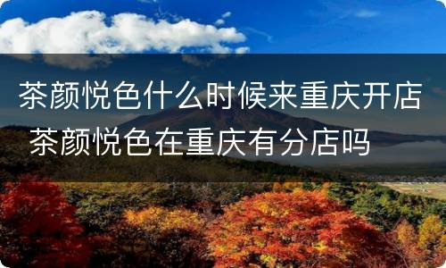 茶颜悦色什么时候来重庆开店 茶颜悦色在重庆有分店吗