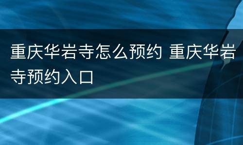 重庆华岩寺怎么预约 重庆华岩寺预约入口
