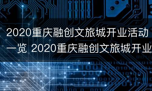 2020重庆融创文旅城开业活动一览 2020重庆融创文旅城开业活动一览表图片