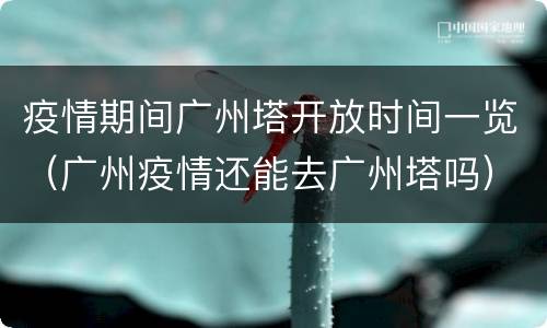 疫情期间广州塔开放时间一览（广州疫情还能去广州塔吗）