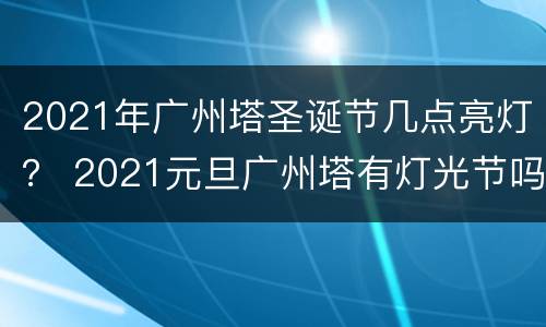 2021年广州塔圣诞节几点亮灯？ 2021元旦广州塔有灯光节吗